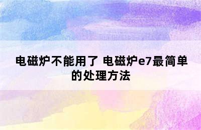 电磁炉不能用了 电磁炉e7最简单的处理方法